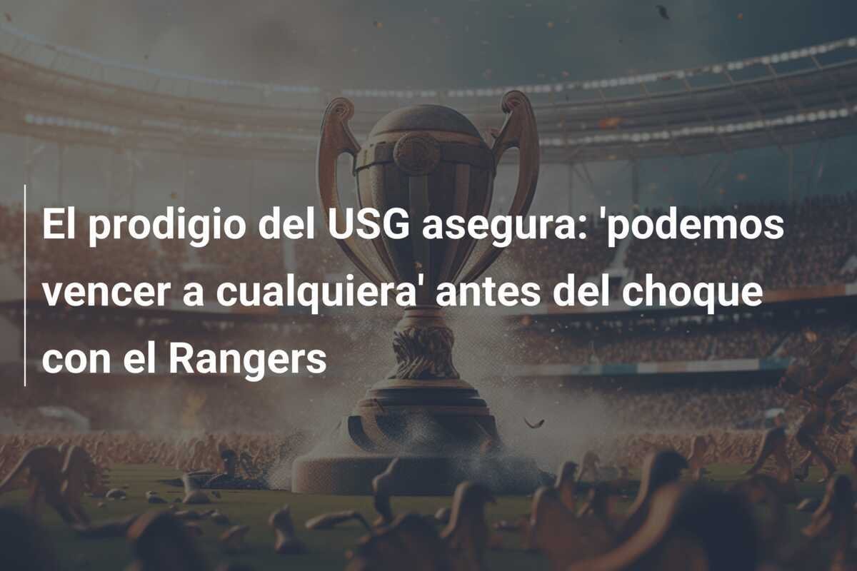 El prodigio del USG asegura: 'podemos vencer a cualquiera' antes del choque con el Rangers