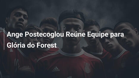 Ange Postecoglou Reúne Equipe para Glória do Forest