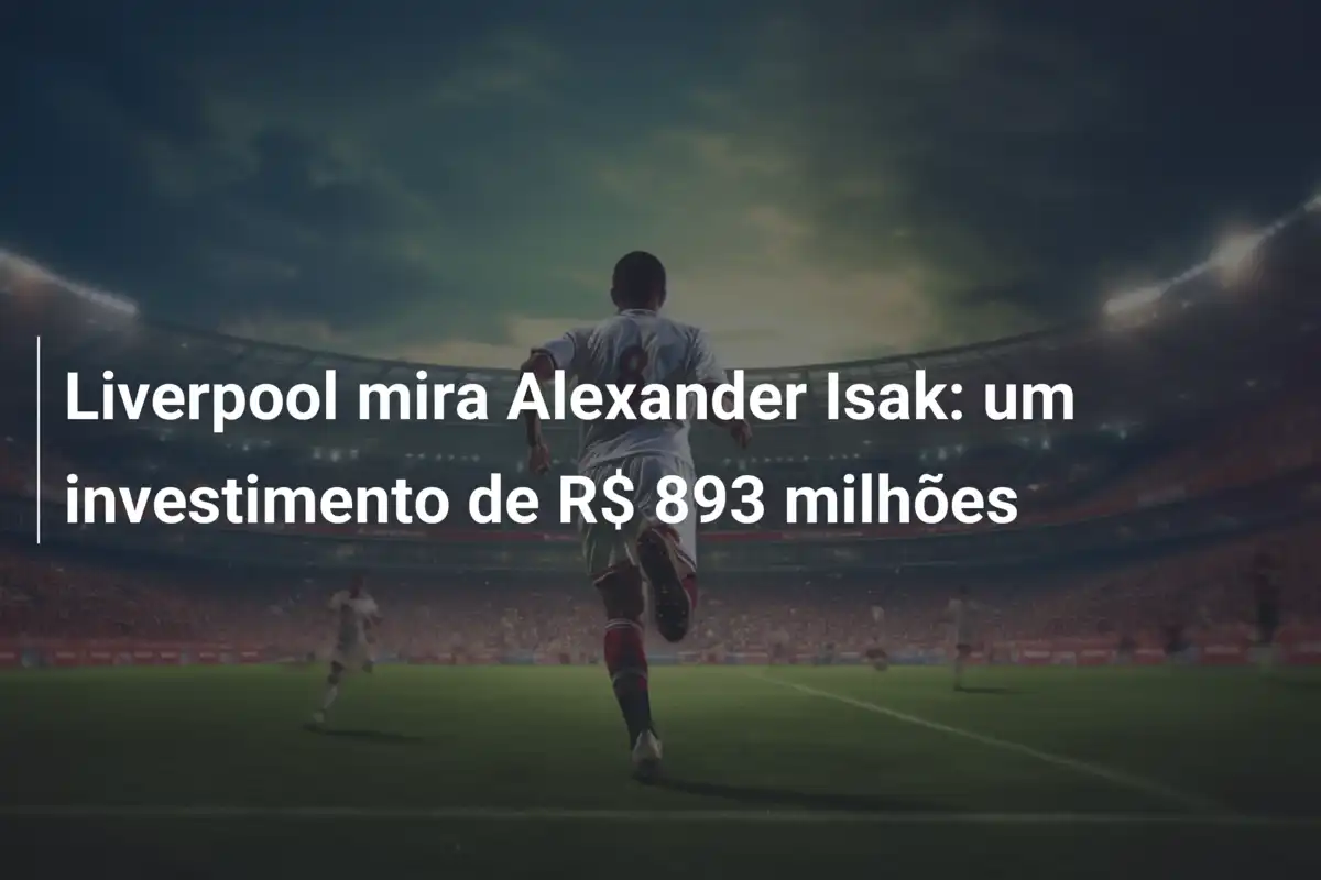 Liverpool mira Alexander Isak: um investimento de R$ 893 milhões