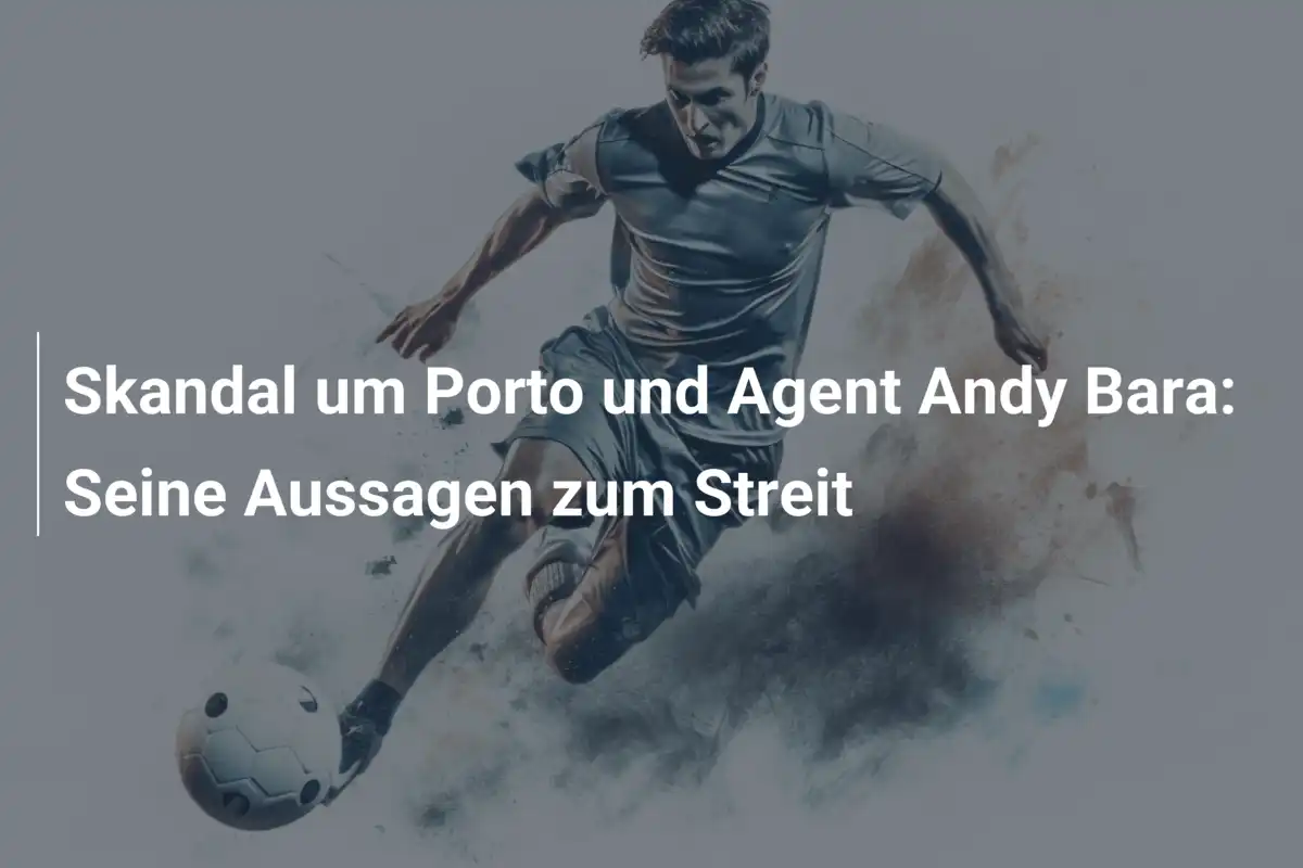 Skandal um Porto und Agent Andy Bara: Seine Aussagen zum Streit