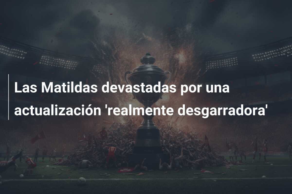 Las Matildas devastadas por una actualización 'realmente desgarradora'