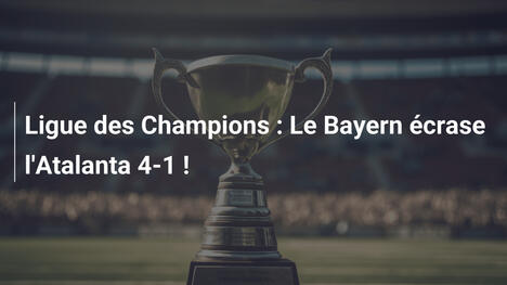 Ligue des Champions : Le Bayern écrase l'Atalanta 4-1 !
