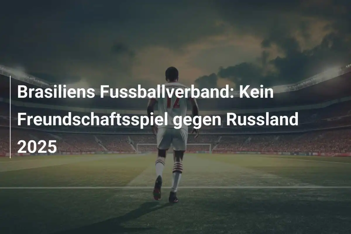Brasiliens Fussballverband: Kein Freundschaftsspiel gegen Russland 2025