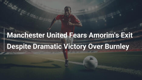 Manchester United : Amorim sur le départ malgré une victoire folle contre Burnley ?