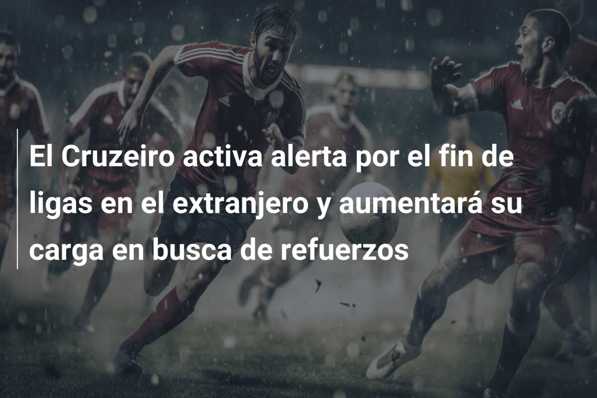 El Cruzeiro activa alerta por el fin de ligas en el extranjero y aumentará su carga en busca de refuerzos
