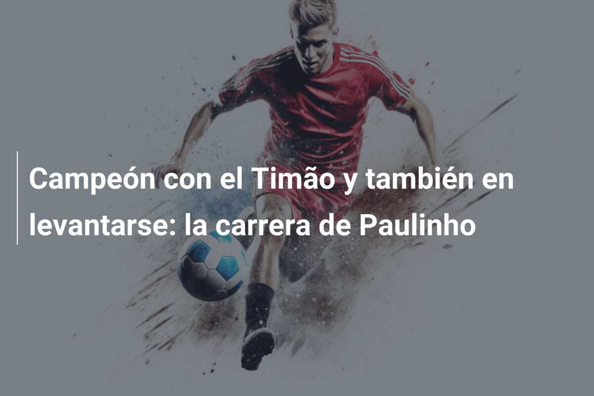 Campeón con el Timão y también en levantarse: la carrera de Paulinho