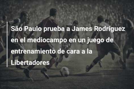 São Paulo prueba a James Rodríguez en el mediocampo en un juego de entrenamiento de cara a la Libertadores