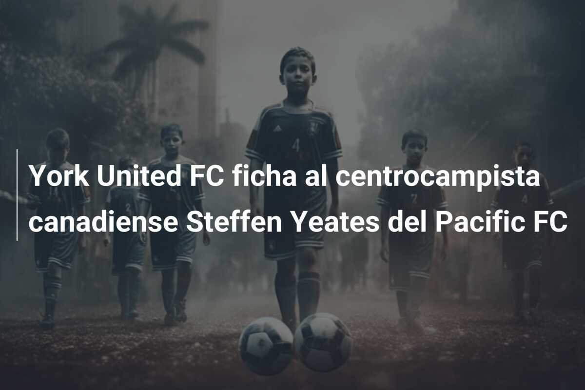 York United FC ficha al centrocampista canadiense Steffen Yeates del Pacific FC