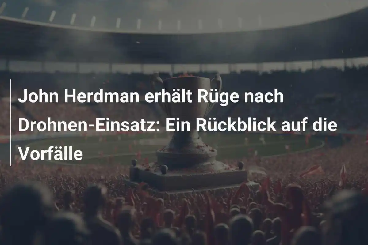 John Herdman erhält Rüge nach Drohnen-Einsatz: Ein Rückblick auf die Vorfälle