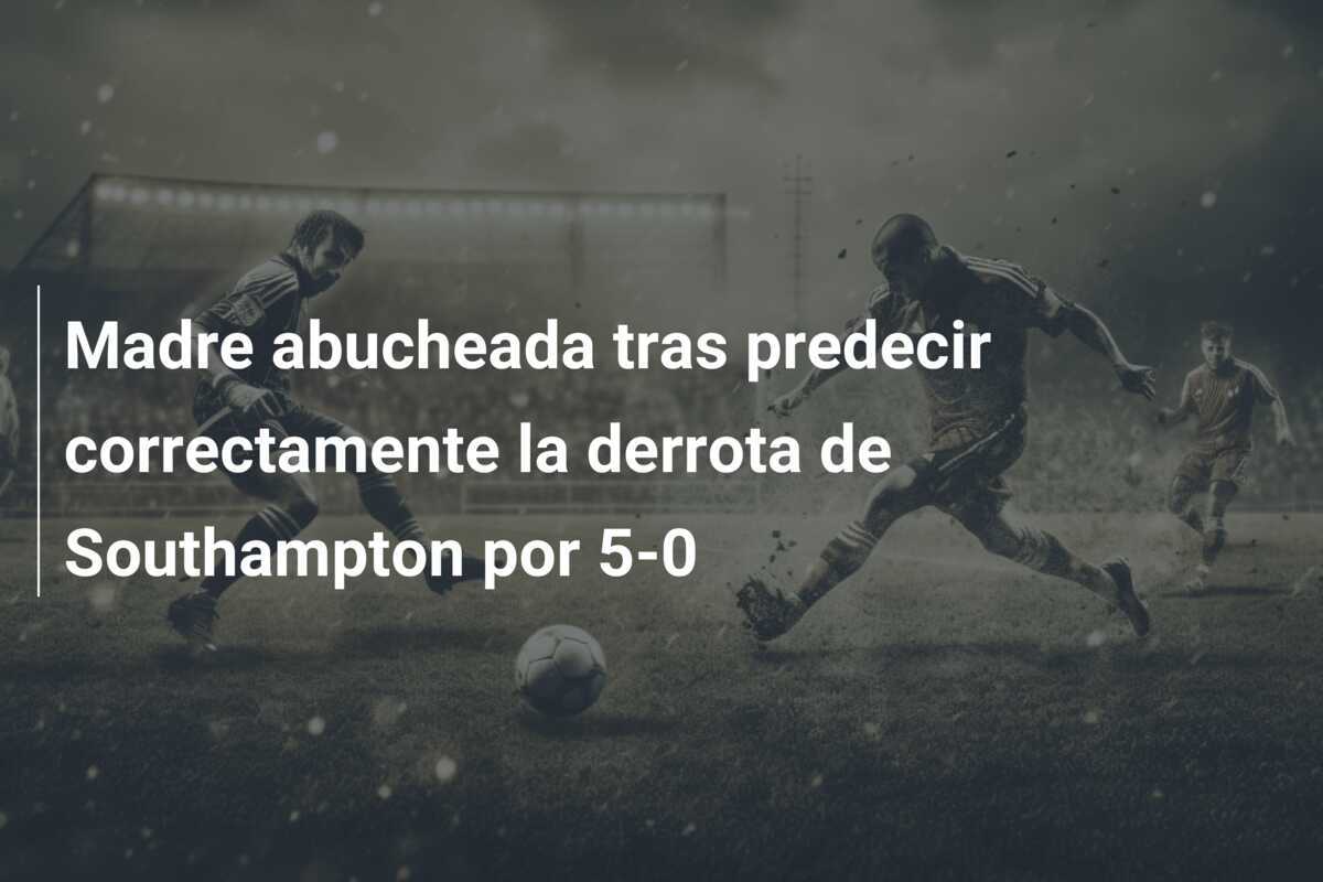 Madre abucheada tras predecir correctamente la derrota de Southampton por 5-0