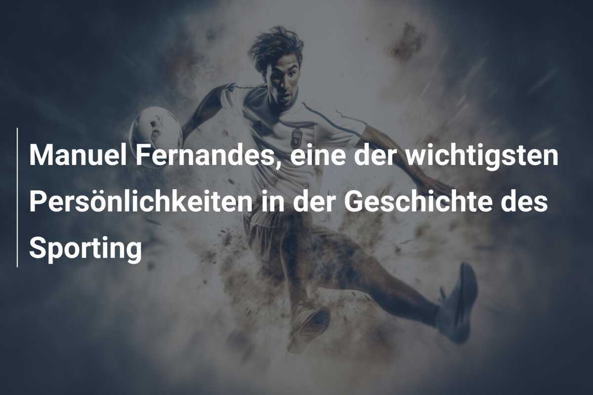 Manuel Fernandes, eine der wichtigsten Persönlichkeiten in der Geschichte des Sporting