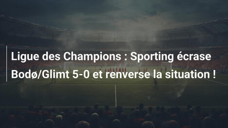 Ligue des Champions : Sporting écrase Bodø/Glimt 5-0 et renverse la situation !