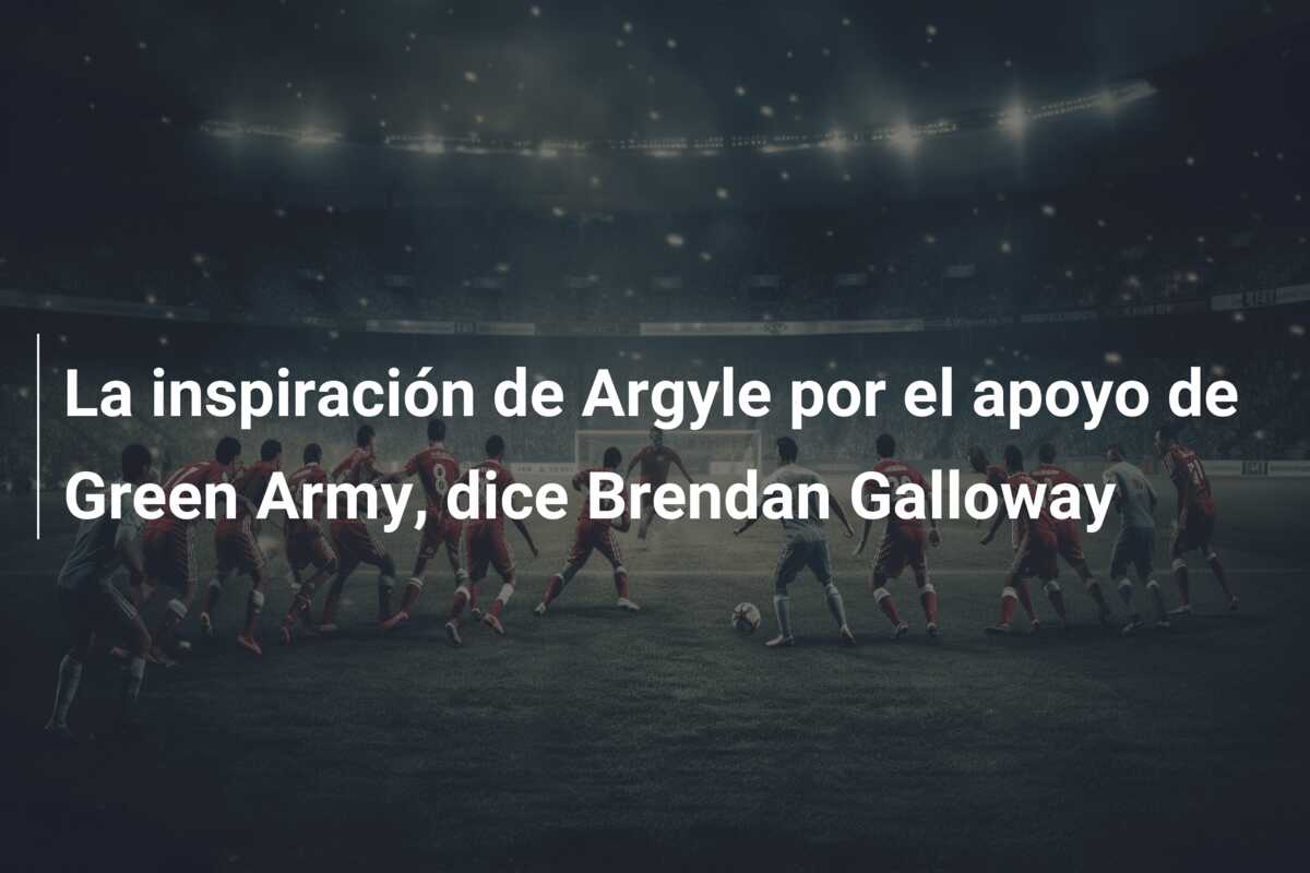 La inspiración de Argyle por el apoyo de Green Army, dice Brendan Galloway