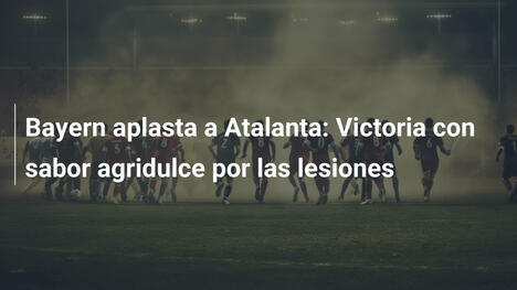 Bayern aplasta a Atalanta: Victoria con sabor agridulce por las lesiones
