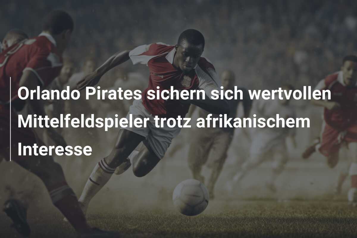 Orlando Pirates sichern sich wertvollen Mittelfeldspieler trotz afrikanischem Interesse