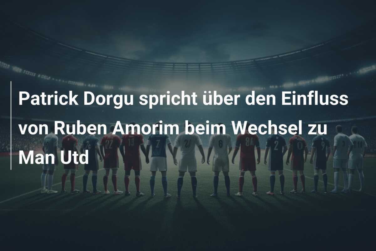Patrick Dorgu spricht über den Einfluss von Ruben Amorim beim Wechsel zu Man Utd