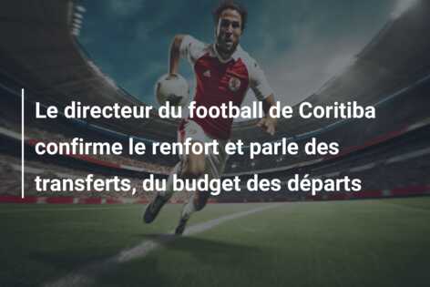 Le directeur du football de Coritiba confirme le renfort et parle des transferts, du budget des départs