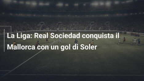 La Liga: Real Sociedad conquista il Mallorca con un gol di Soler