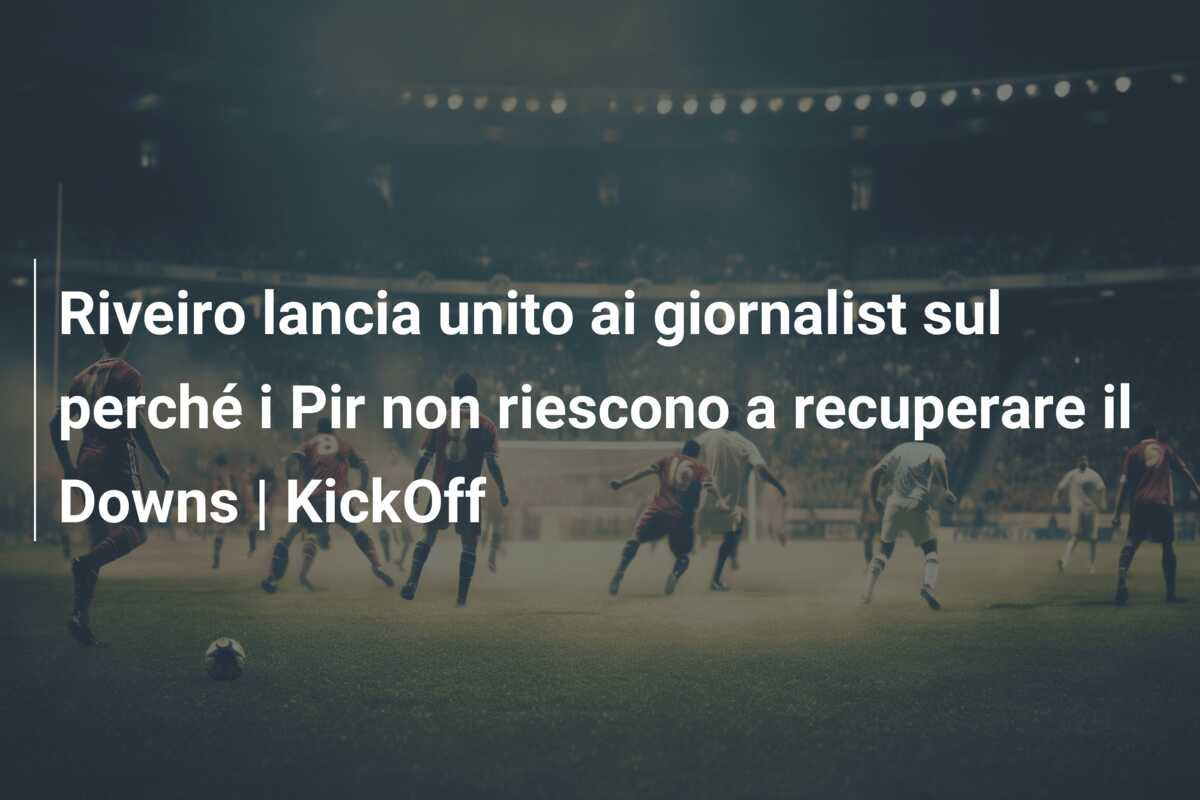Riveiro lancia unito ai giornalist sul perché i Pir non riescono a recuperare il Downs | KickOff