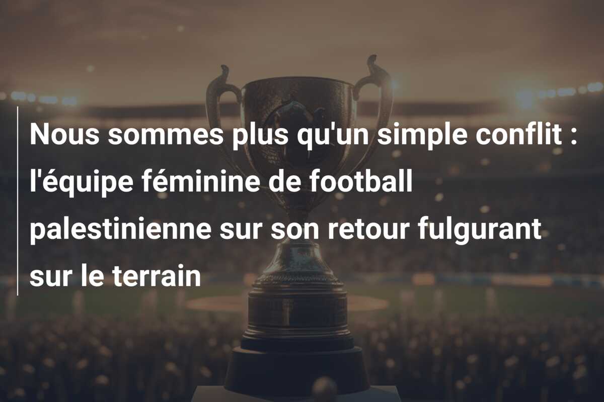 Nous sommes plus qu’un simple conflit : l’équipe féminine de football palestinienne sur son retour fulgurant sur le terrain
