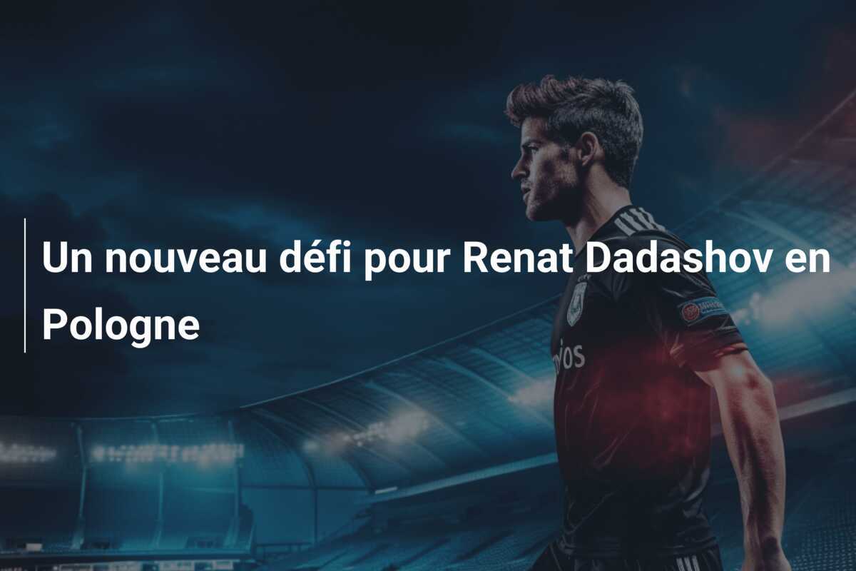 Un nouveau défi pour Renat Dadashov en Pologne