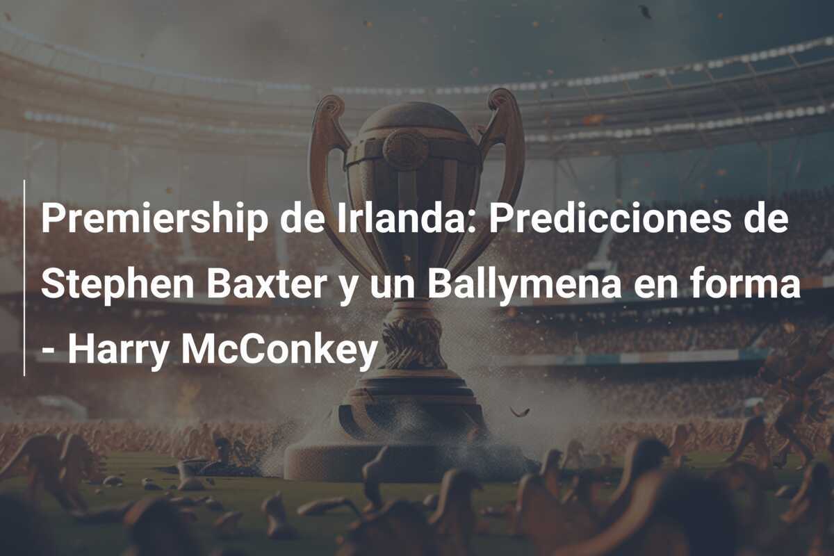 Premiership de Irlanda: Predicciones de Stephen Baxter y un Ballymena en forma - Harry McConkey