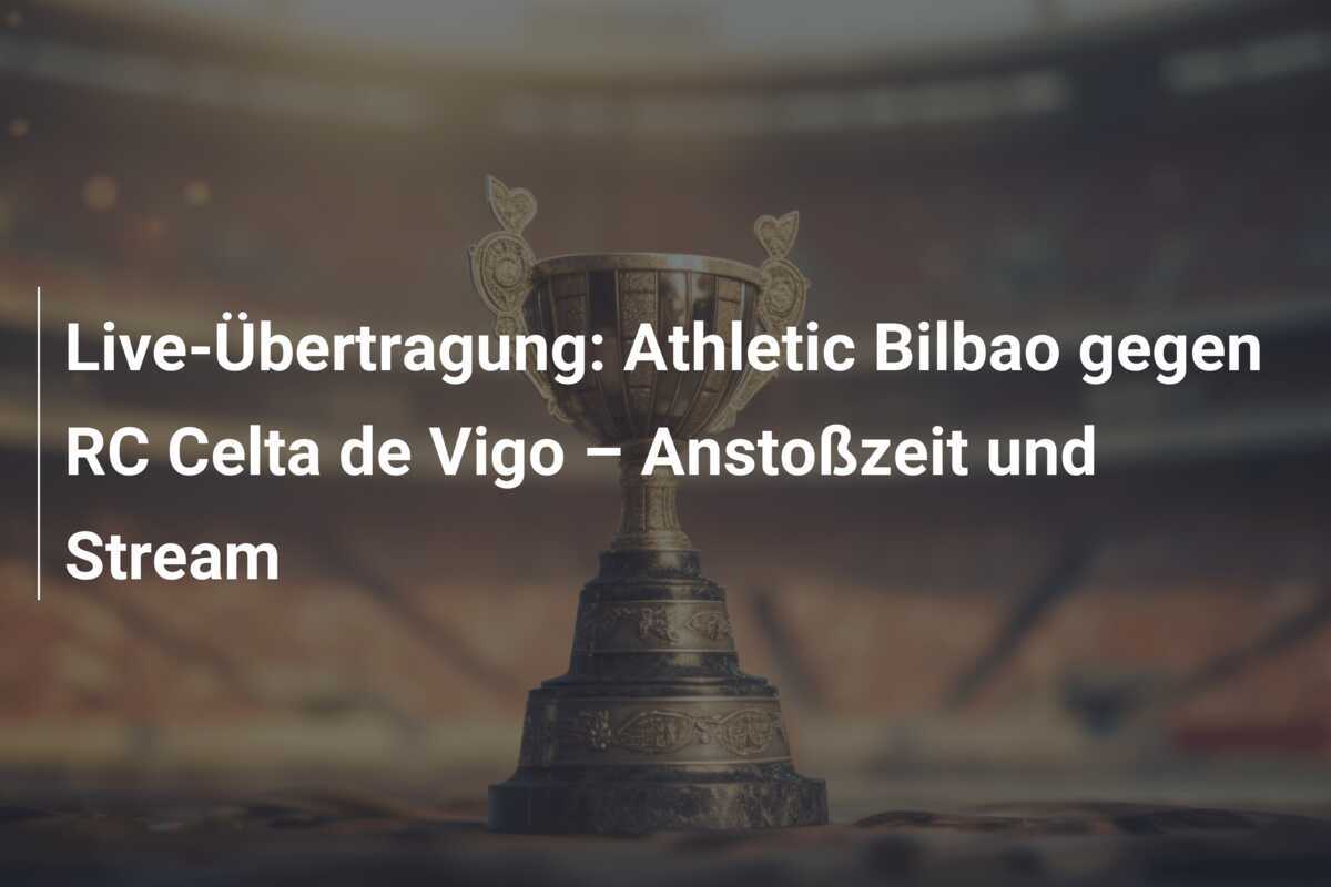 Live-Übertragung: Athletic Bilbao gegen RC Celta de Vigo – Anstoßzeit und Stream