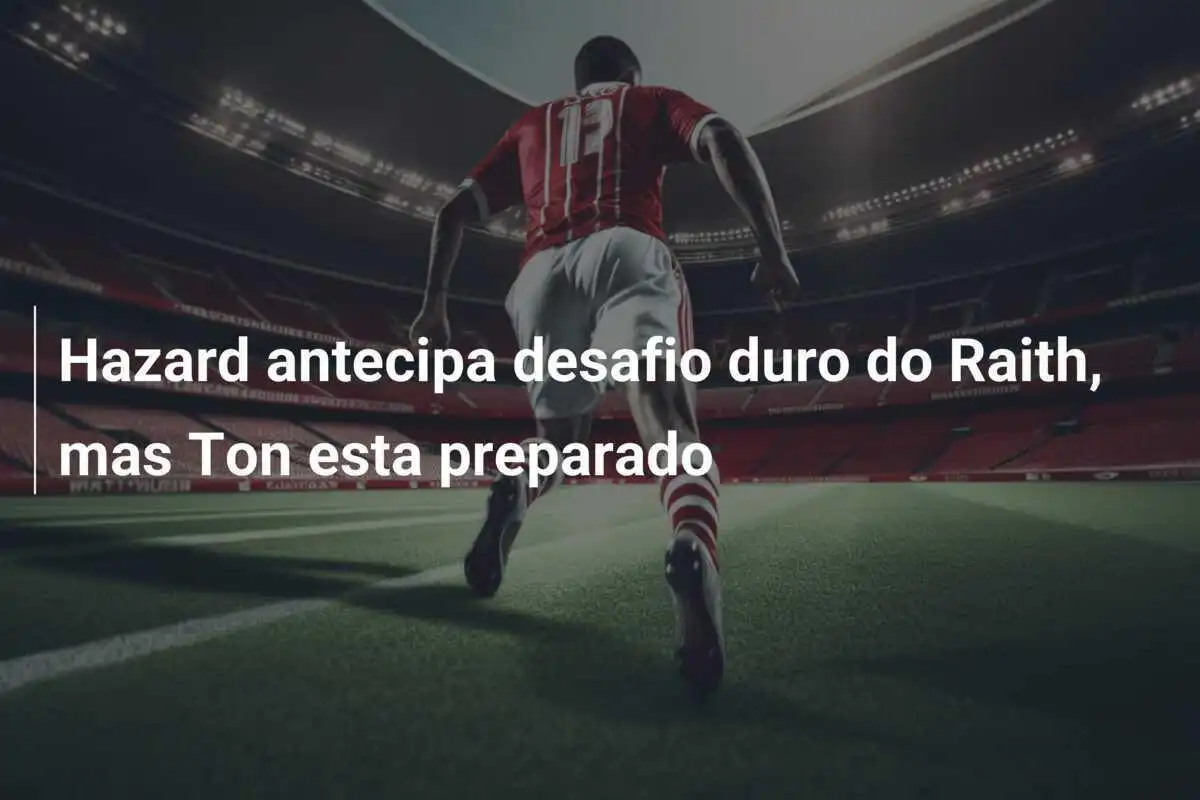 Hazard antecipa desafio duro do Raith, mas Ton esta preparado