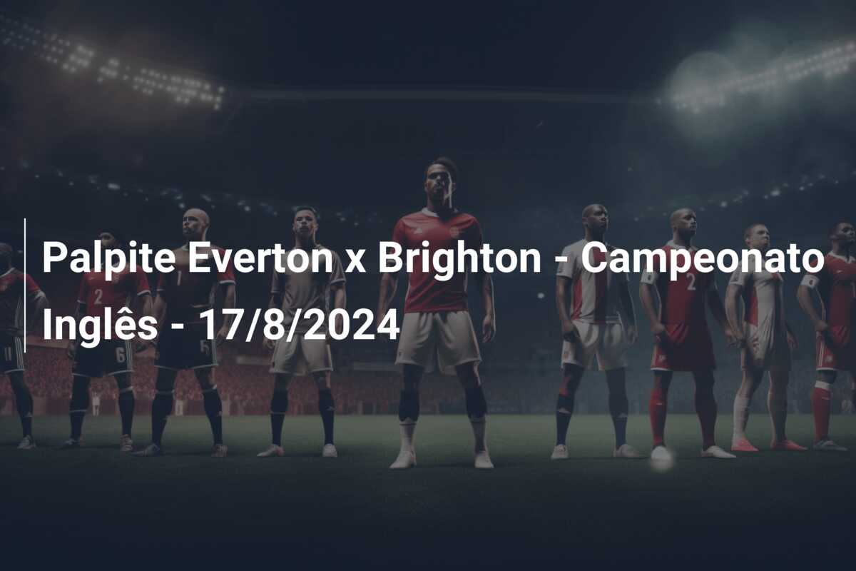 Palpite Everton x Brighton – Campeonato Inglês – 17/8/2024