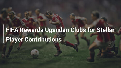FIFA Recompensa a Clubes Ugandeses por Contribuciones Estelares