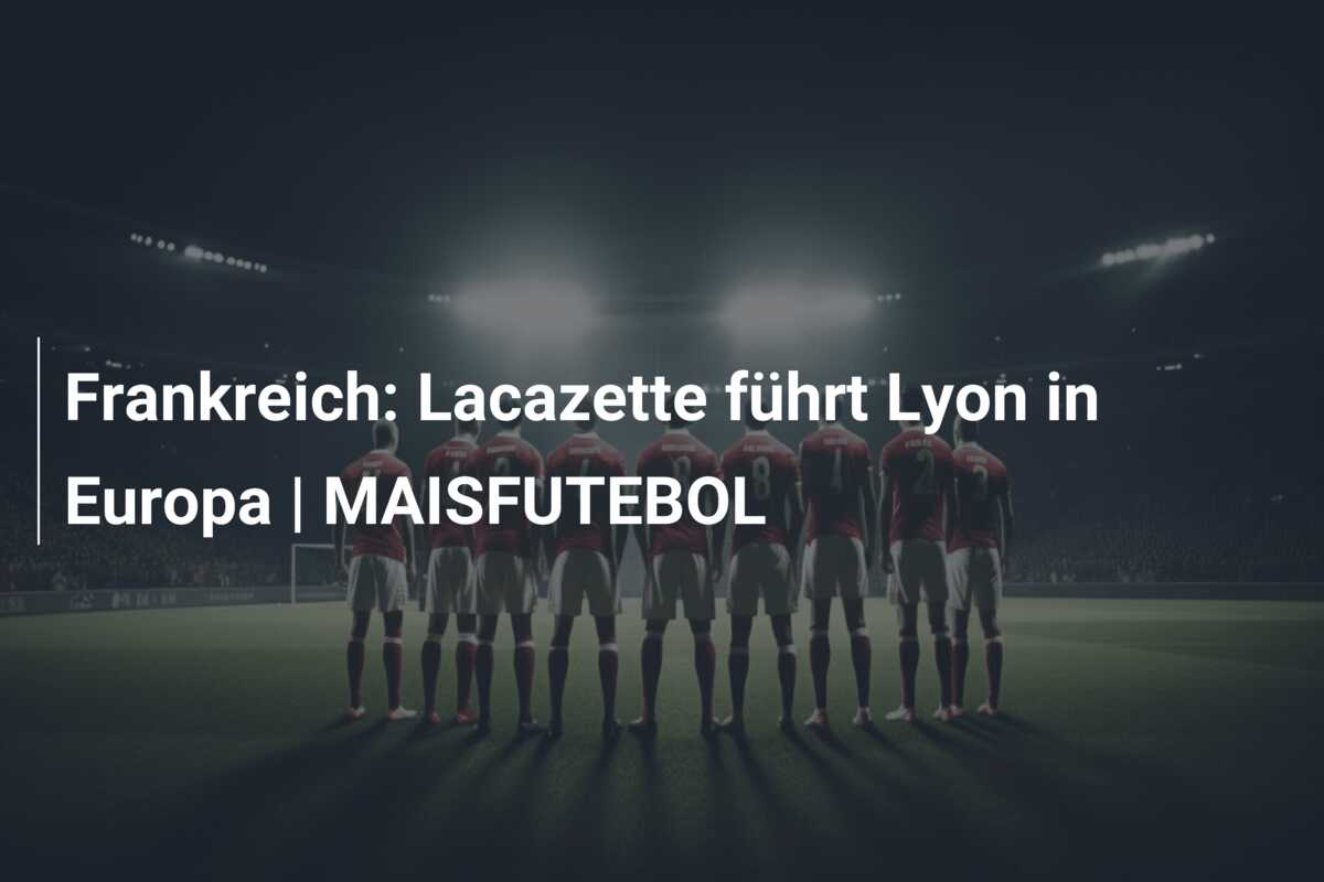 Frankreich: Lacazette führt Lyon in Europa | MAISFUTEBOL