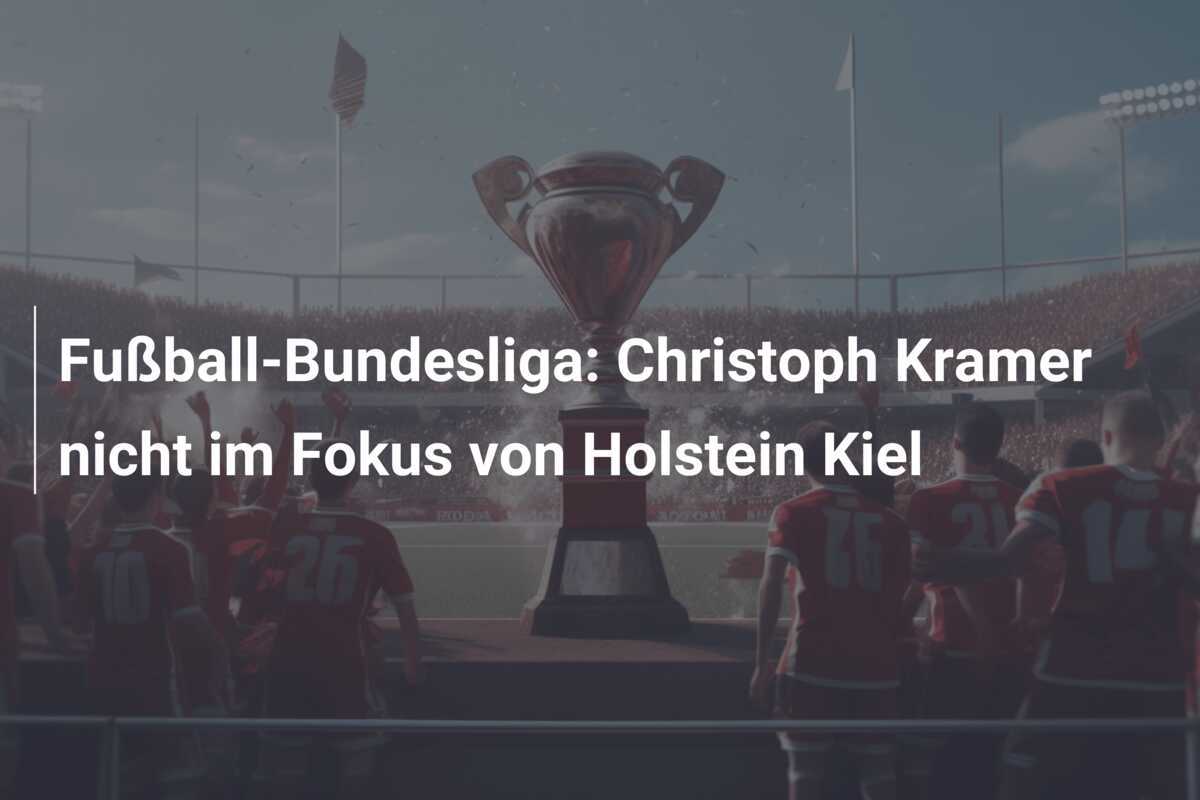 Fußball-Bundesliga: Christoph Kramer nicht im Fokus von Holstein Kiel