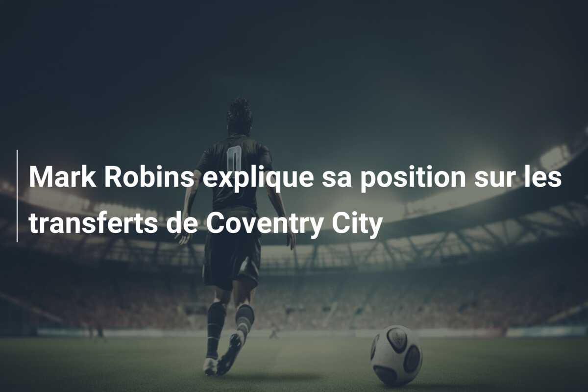 Mark Robins explique sa position sur les transferts de Coventry City