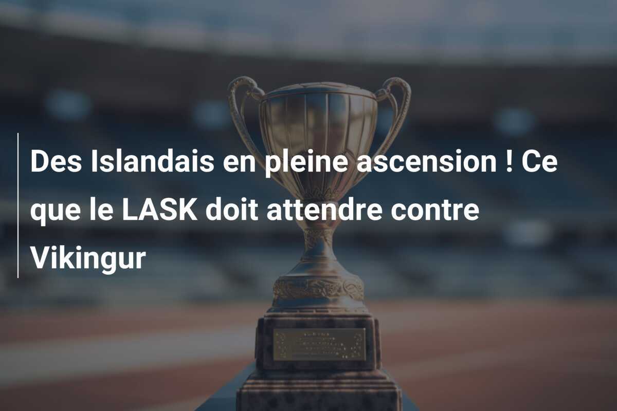 Des Islandais en pleine ascension ! Ce que le LASK doit attendre contre Vikingur