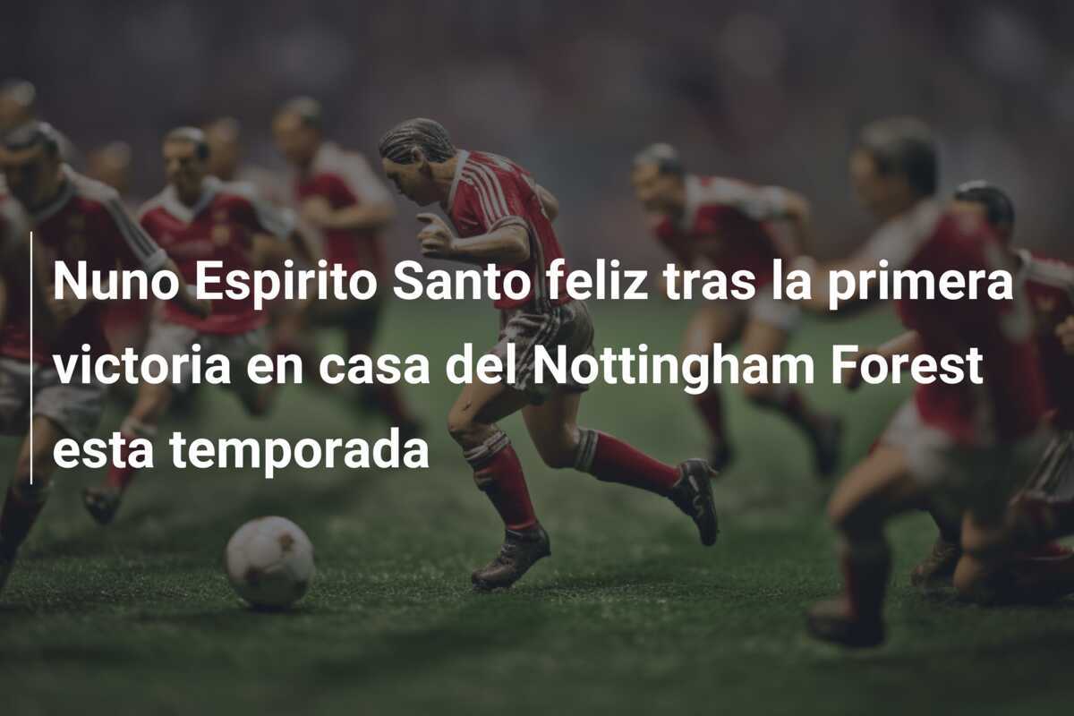 Nuno Espirito Santo feliz tras la primera victoria en casa del Nottingham Forest esta temporada