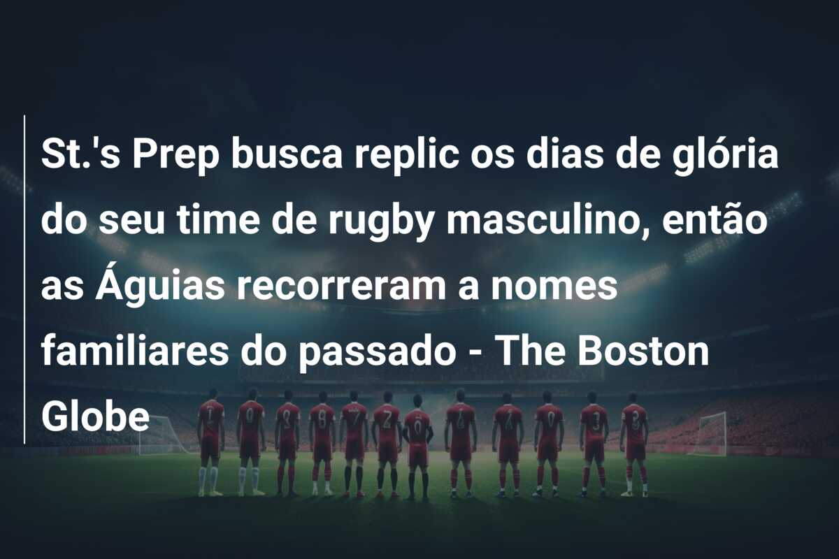St.’s Prep busca replic os dias de glória do seu time de rugby masculino, então as Águias recorreram a nomes familiares do passado – The Boston Globe