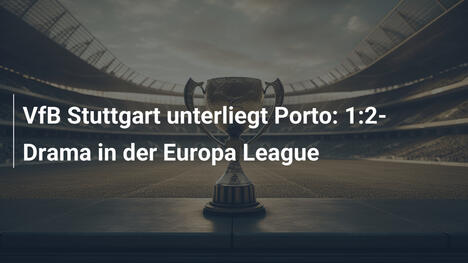 VfB Stuttgart unterliegt Porto: 1:2-Drama in der Europa League