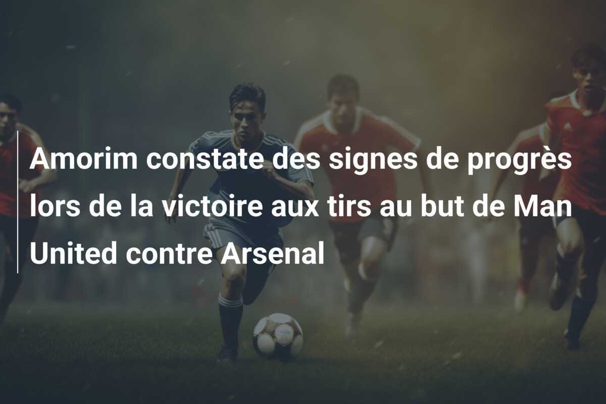 Amorim constate des signes de progrès lors de la victoire aux tirs au but de Man United contre Arsenal
