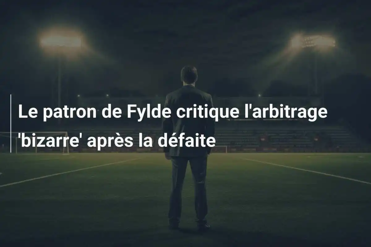 Le patron de Fylde critique l'arbitrage 'bizarre' après la défaite