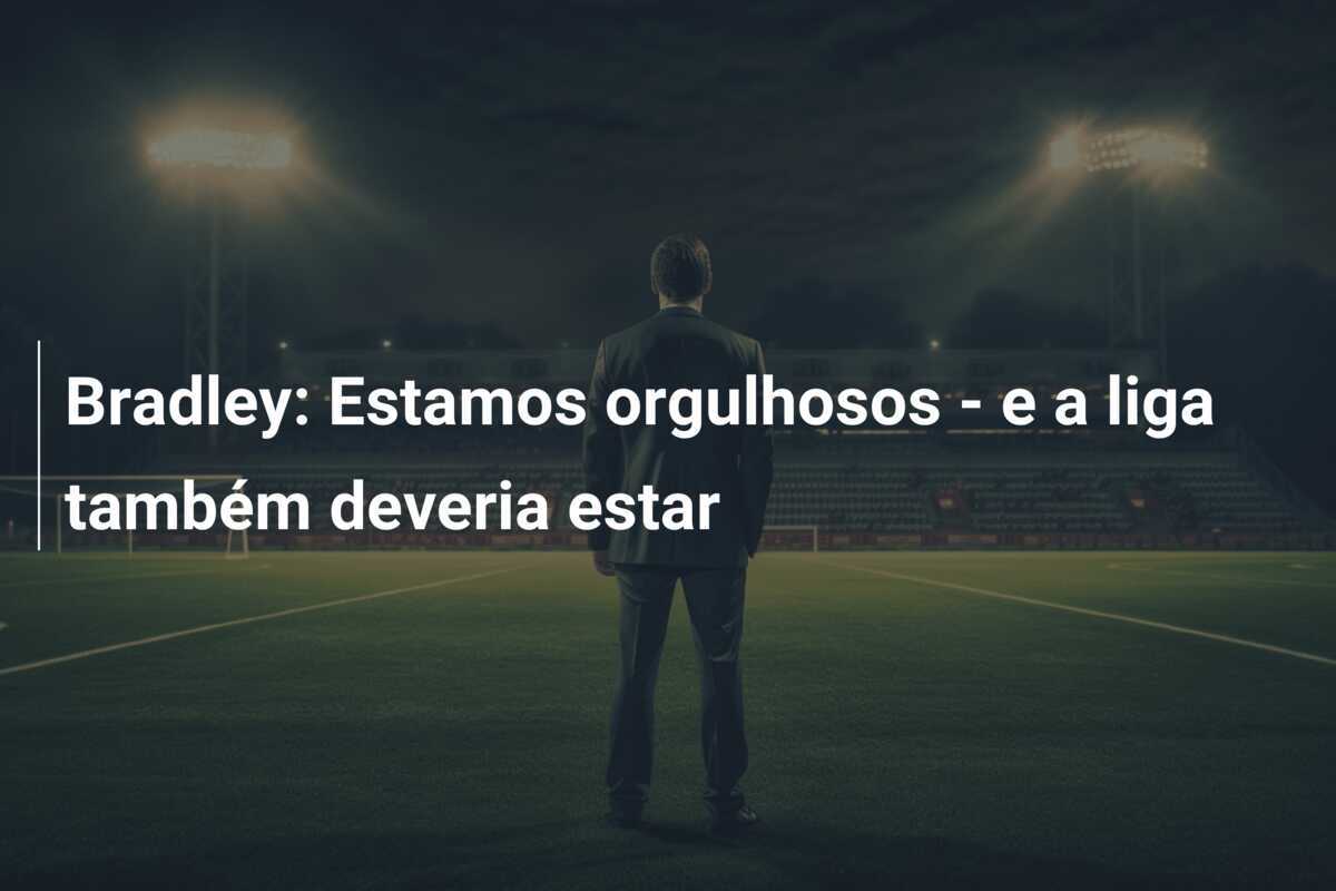 Bradley: Estamos orgulhosos - e a liga também deveria estar