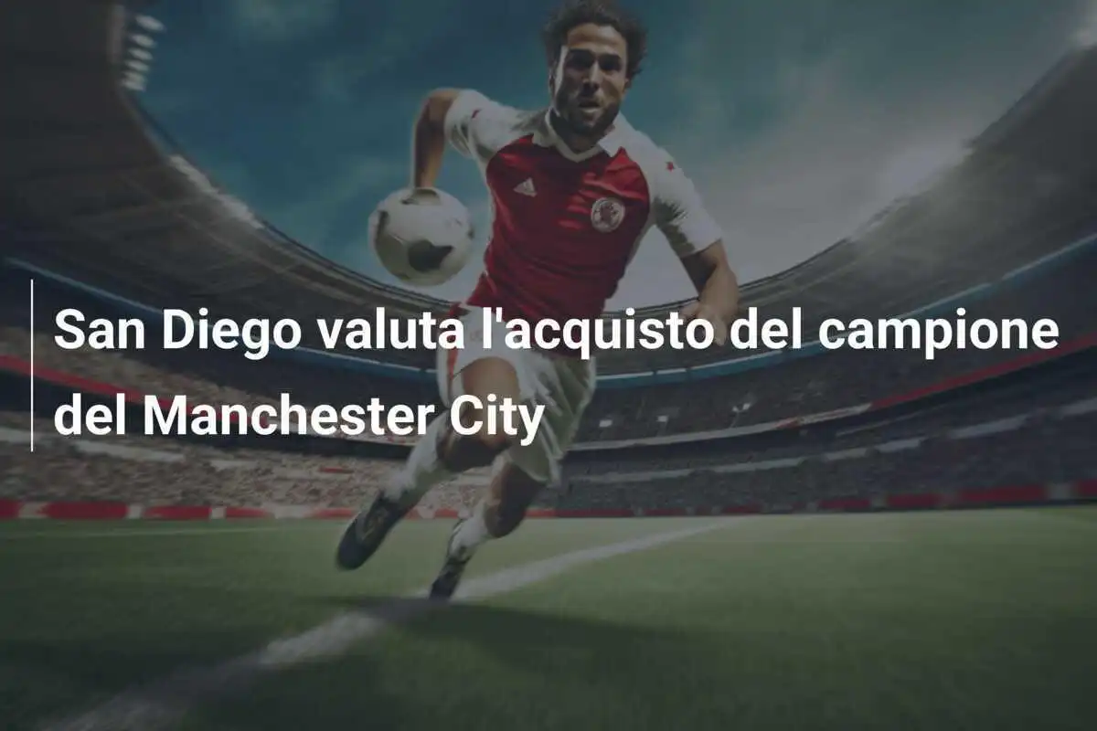 San Diego valuta l'acquisto del campione del Manchester City