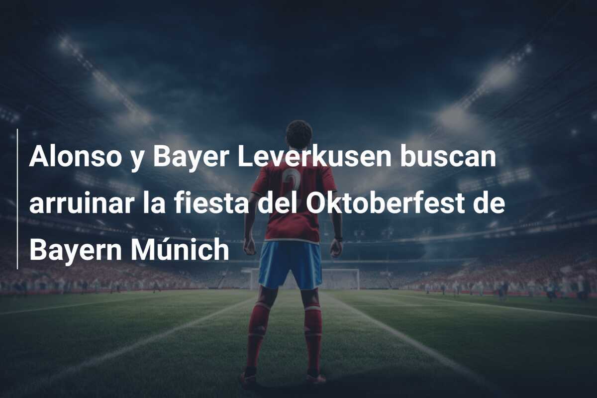 Alonso y Bayer Leverkusen buscan arruinar la fiesta del Oktoberfest de Bayern Múnich