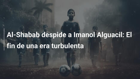 Al-Shabab despide a Imanol Alguacil: El fin de una era turbulenta