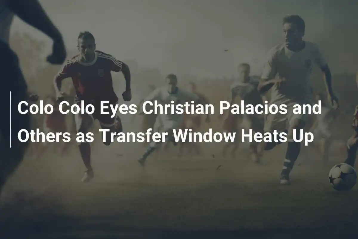 Colo Colo Menatap Christian Palacios dan Lainnya Saat Jendela Transfer Memanas