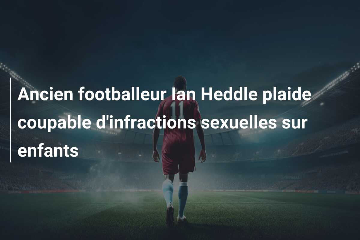 Ancien footballeur Ian Heddle plaide coupable d’infractions sexuelles sur enfants