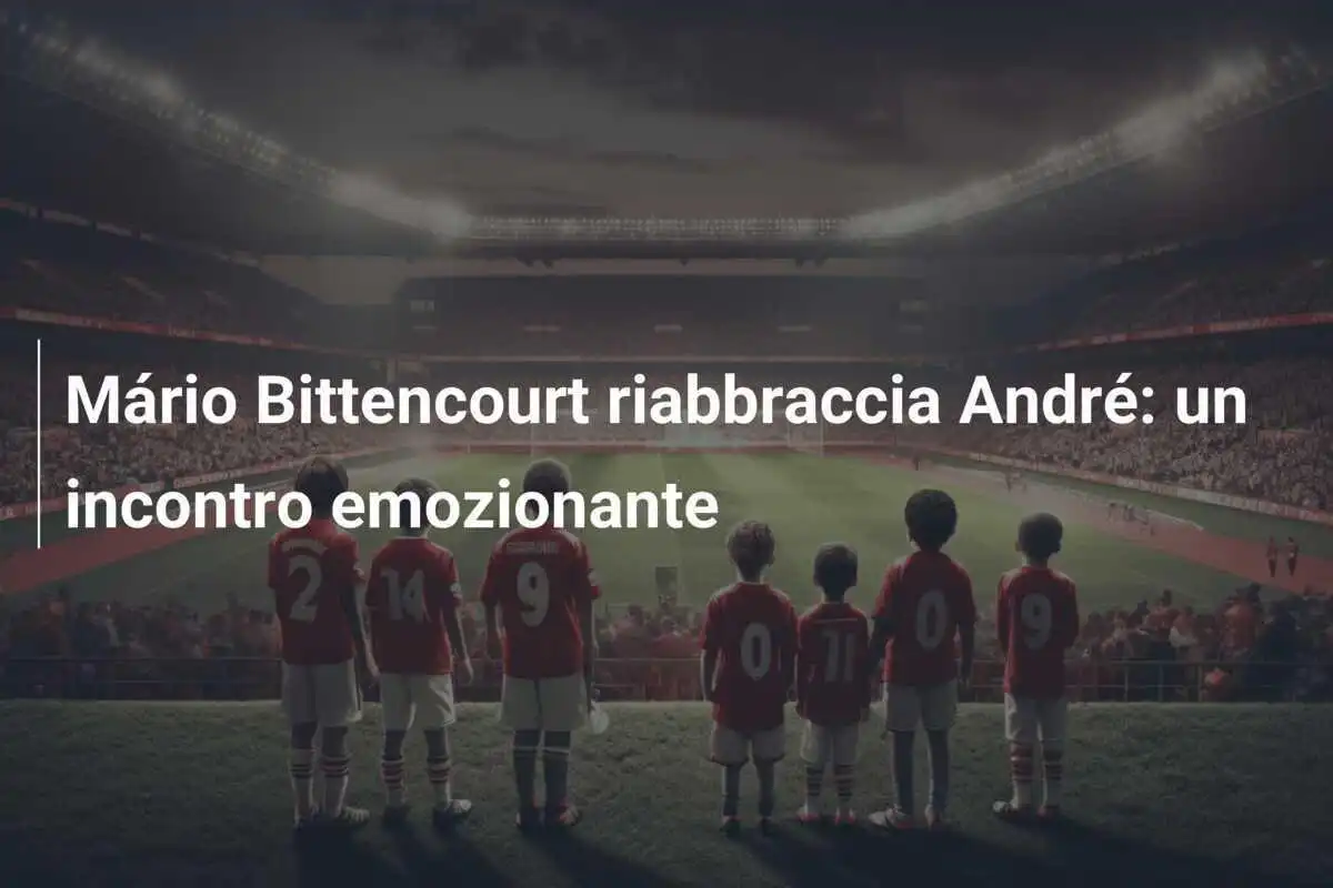 Mário Bittencourt riabbraccia André: un incontro emozionante
