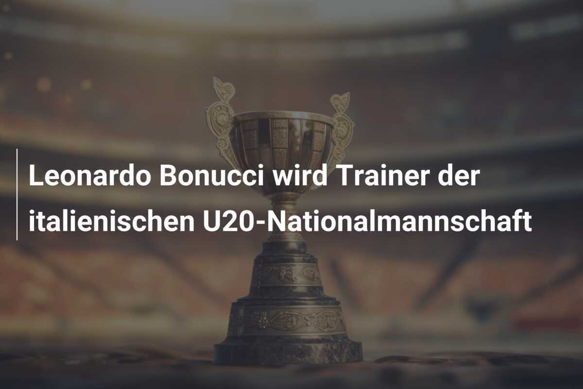 Leonardo Bonucci wird Trainer der italienischen U20-Nationalmannschaft