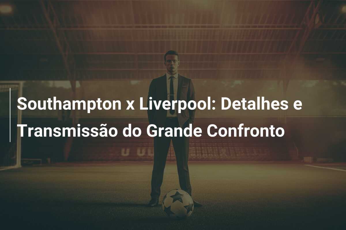Southampton x Liverpool: Detalhes e Transmissão do Grande Confronto