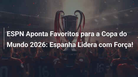 ESPN Aponta Favoritos para a Copa do Mundo 2026: Espanha Lidera com Força!