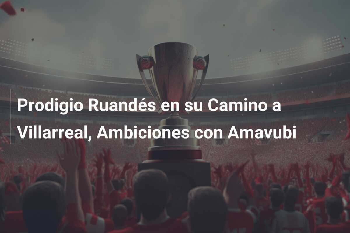 Prodigio Ruandés en su Camino a Villarreal, Ambiciones con Amavubi